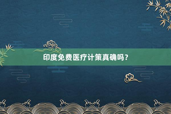 印度免费医疗计策真确吗？