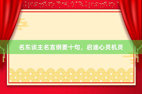 名东谈主名言纲要十句，启迪心灵机灵